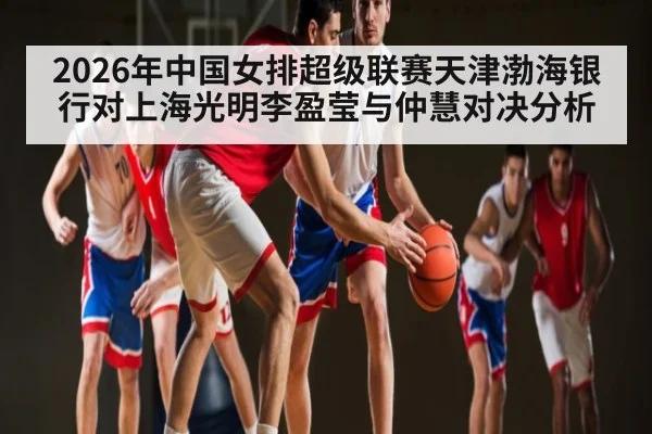 2026年中国女排超级联赛天津渤海银行对上海光明李盈莹与仲慧对决分析 | kaiyun